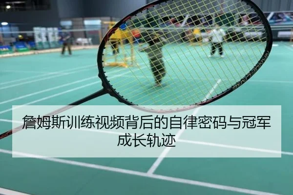 詹姆斯训练视频背后的自律密码与冠军成长轨迹