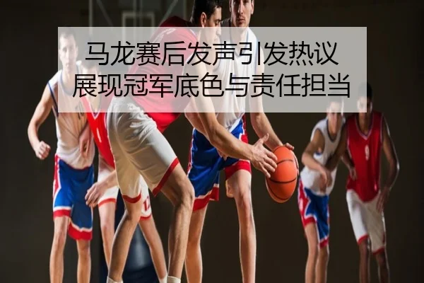 马龙赛后发声引发热议 展现冠军底色与责任担当