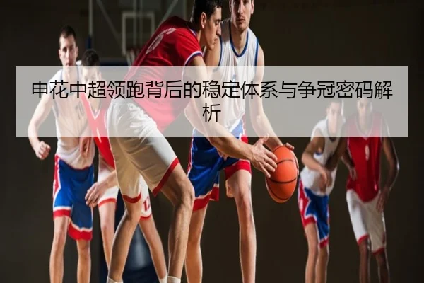 申花中超领跑背后的稳定体系与争冠密码解析
