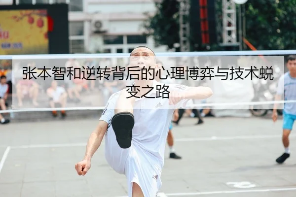 张本智和逆转背后的心理博弈与技术蜕变之路