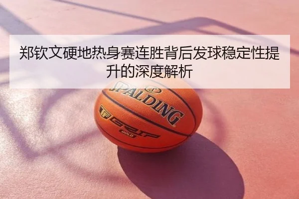 郑钦文硬地热身赛连胜背后发球稳定性提升的深度解析