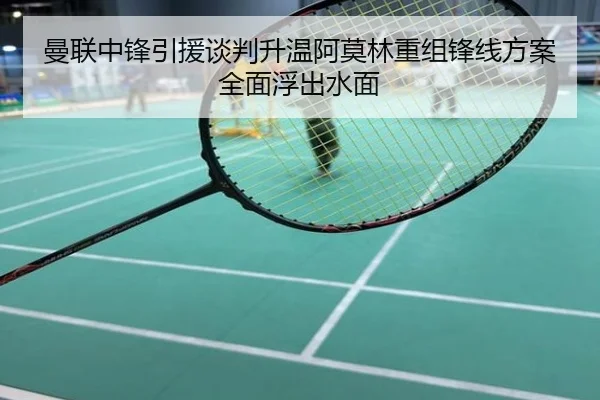 曼联中锋引援谈判升温阿莫林重组锋线方案全面浮出水面